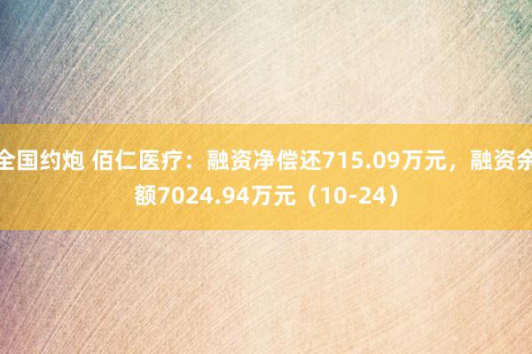 全国约炮 佰仁医疗：融资净偿还715.09万元，融资余额7024.94万元（10-24）