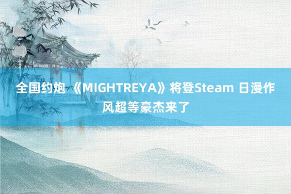 全国约炮 《MIGHTREYA》将登Steam 日漫作风超等豪杰来了